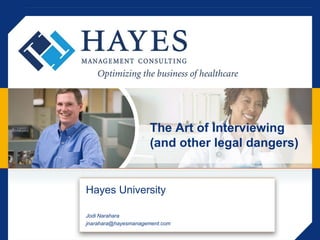 The Art of Interviewing (and other legal dangers) Hayes University Jodi Narahara jnarahara@hayesmanagement.com 