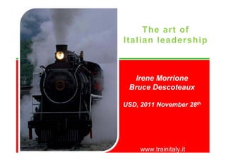The art of
                                          Italian leadership



                                            Irene Morrione
                                           Bruce Descoteaux

                                          USD, 2011 November 28th




All Rights Reserved   www.trainitaly.it        www.trainitaly.it
 