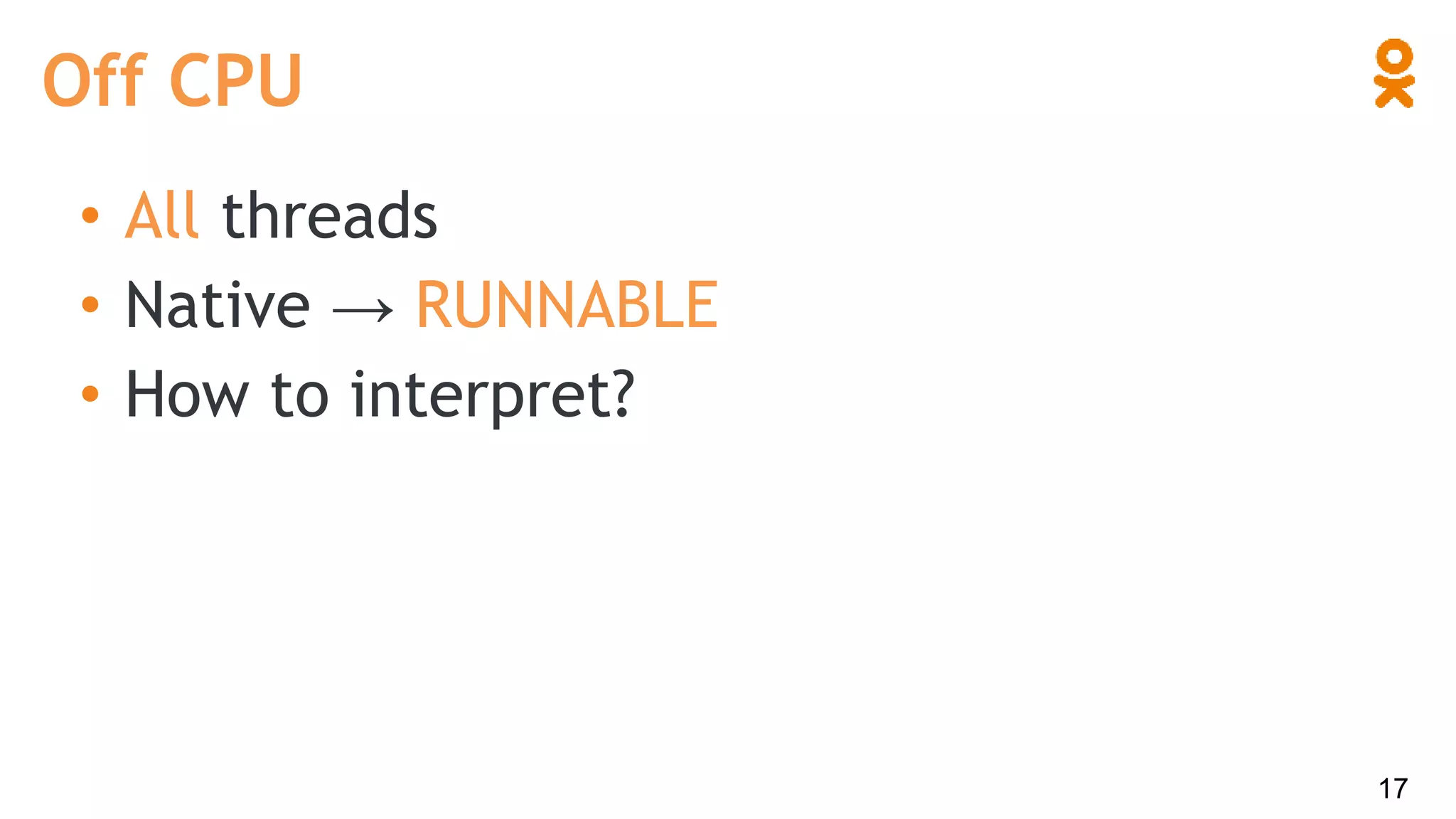 • All threads
• Native → RUNNABLE
• How to interpret?
Off CPU
17
 