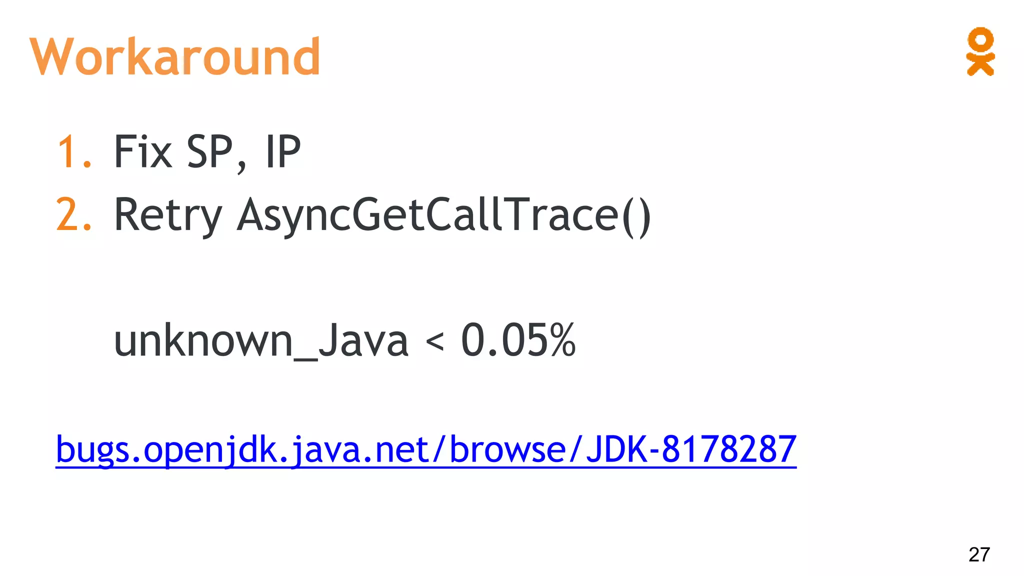 Workaround
1. Fix SP, IP
2. Retry AsyncGetCallTrace()
unknown_Java < 0.05%
bugs.openjdk.java.net/browse/JDK-8178287
27
 