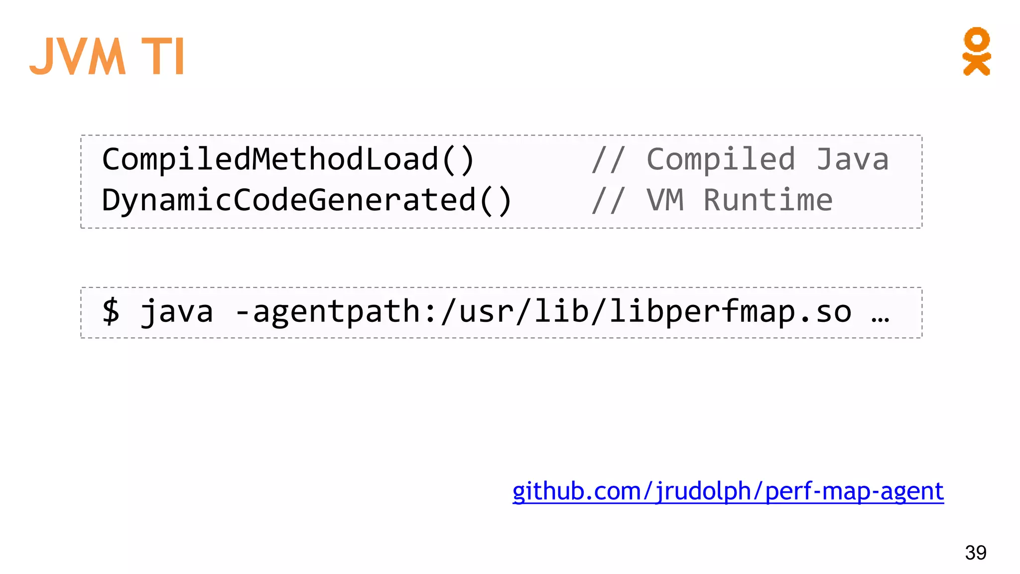JVM TI
39
CompiledMethodLoad() // Compiled Java
DynamicCodeGenerated() // VM Runtime
$ java -agentpath:/usr/lib/libperfmap.so …
github.com/jrudolph/perf-map-agent
 