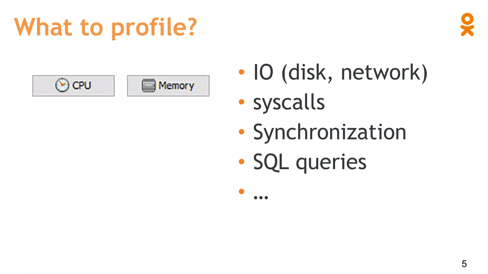 • IO (disk, network)
• syscalls
• Synchronization
• SQL queries
• …
What to profile?
5
 