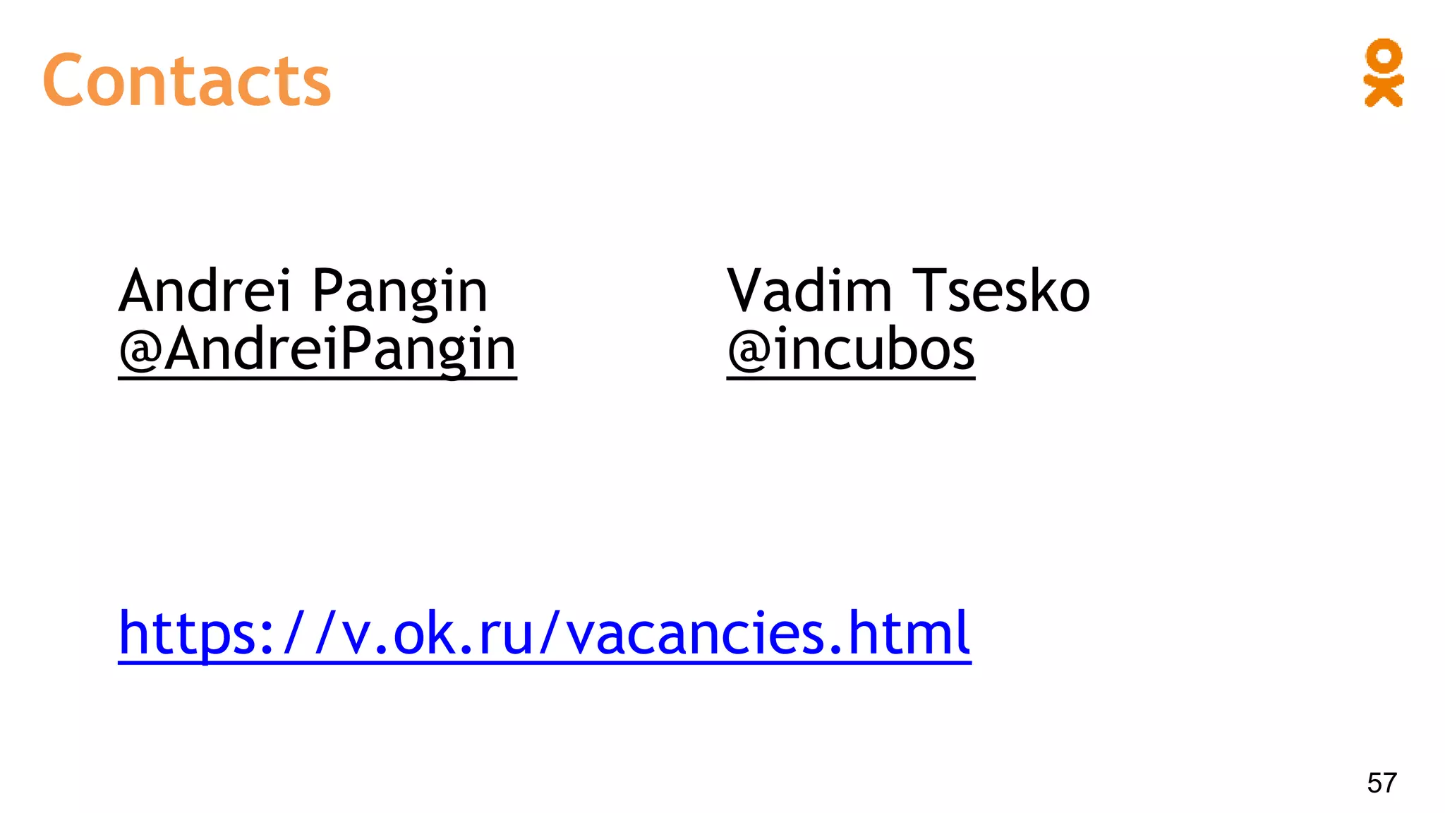 Contacts
57
Andrei Pangin
@AndreiPangin
Vadim Tsesko
@incubos
https://v.ok.ru/vacancies.html
 