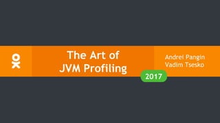 The Art of
JVM Profiling
Andrei Pangin
Vadim Tsesko
2017
 