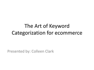 The Art of Keyword
  Categorization for ecommerce


Presented by: Colleen Clark
 