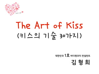The Art of Kiss
(키스의 기술 30가지)

        대한민국   1호 바디랭귀지 컨설턴트

                  김형희
 