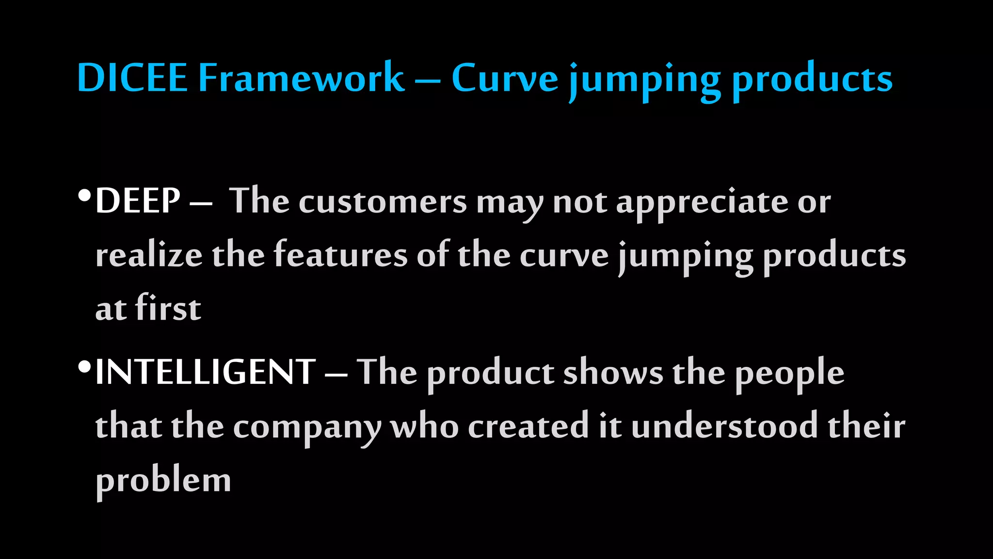 DICEE Framework – Curve jumping products
•DEEP– The customers maynot appreciate or
realize the features of the curve jumping products
at first
•INTELLIGENT– The product shows the people
that the company who created it understood their
problem
 