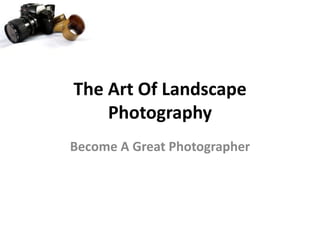 The Art Of Landscape
    Photography
Become A Great Photographer
 