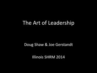 The Art of Leadership
Doug Shaw & Joe Gerstandt
Illinois SHRM 2014
 