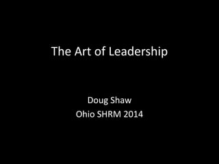 The Art of Leadership 
Doug Shaw 
Ohio SHRM 2014 
 