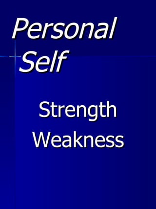 <ul><li>Personal Self </li></ul><ul><li>Strength </li></ul><ul><li>Weakness </li></ul>