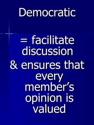 <ul><li>Democratic </li></ul><ul><li>= facilitate discussion  </li></ul><ul><li>& ensures that every member’s opinion is v...