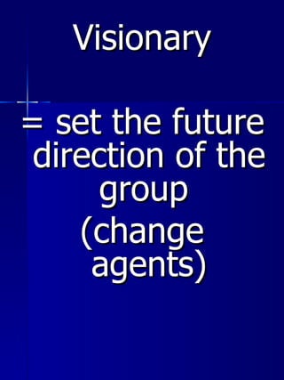 <ul><li>Visionary </li></ul><ul><li>= set the future direction of the group  </li></ul><ul><li>(change agents) </li></ul>