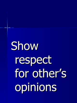 <ul><li>Show respect for other’s opinions </li></ul>