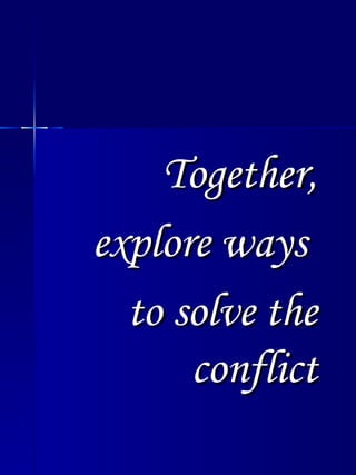 <ul><li>Together, </li></ul><ul><li>explore ways  </li></ul><ul><li>to solve the conflict </li></ul>