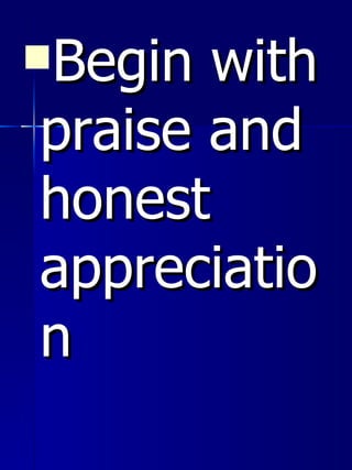 <ul><li>Begin with praise and honest appreciation </li></ul>