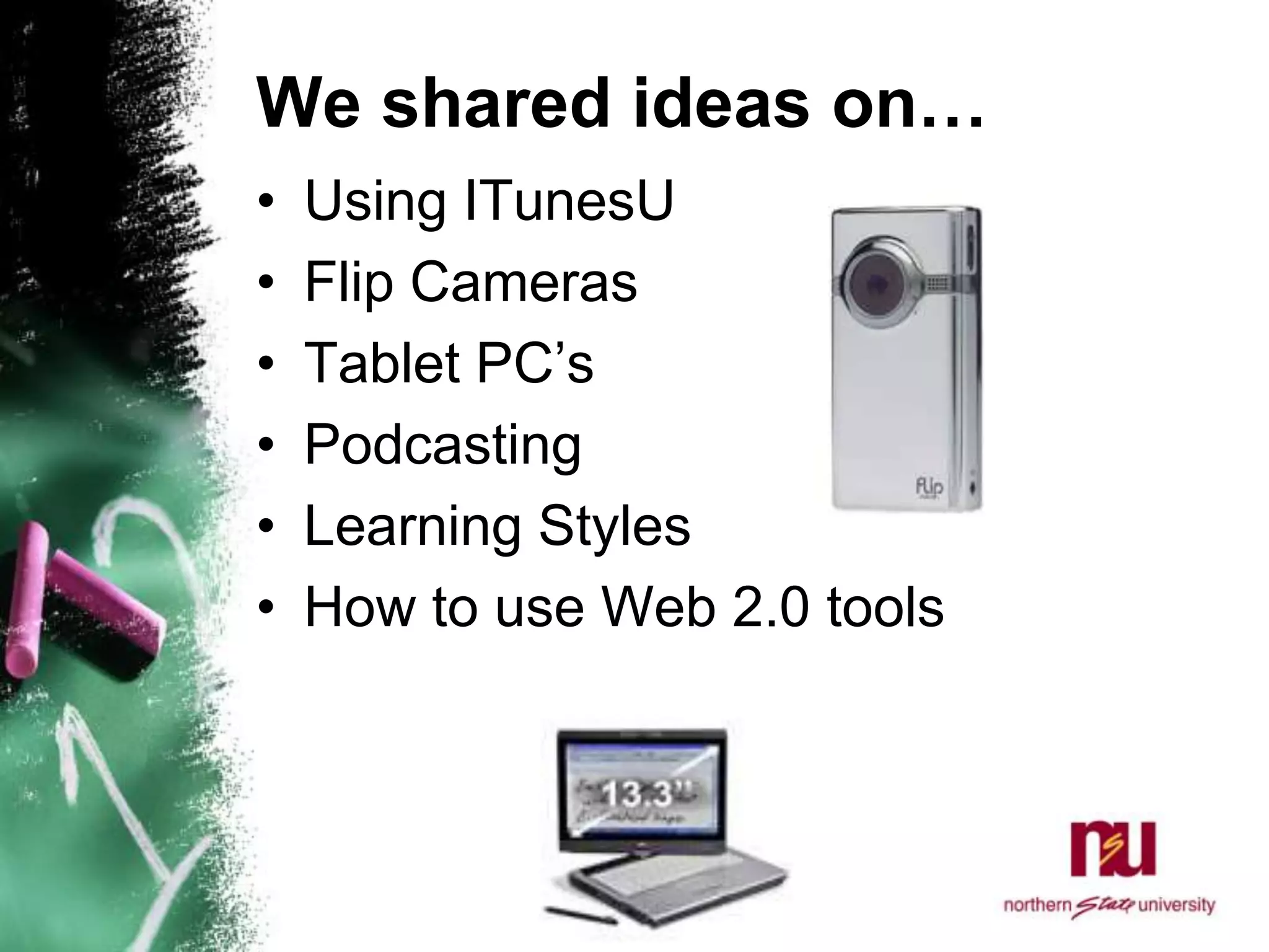We shared ideas on…Using ITunesUFlip CamerasTablet PC’sPodcastingLearning StylesHow to use Web 2.0 tools