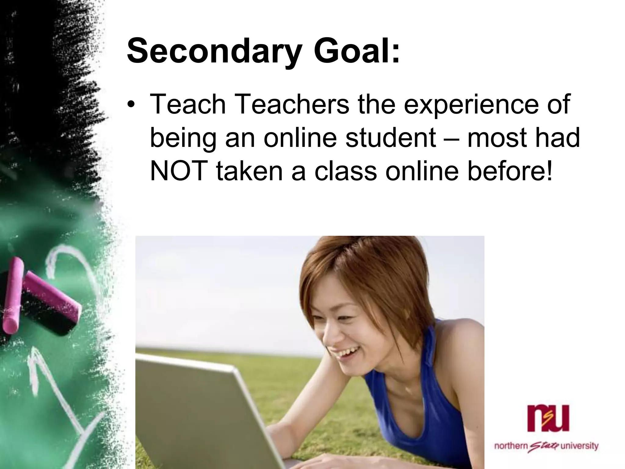Secondary Goal:Teach Teachers the experience of being an online student – most had NOT taken a class online before! 