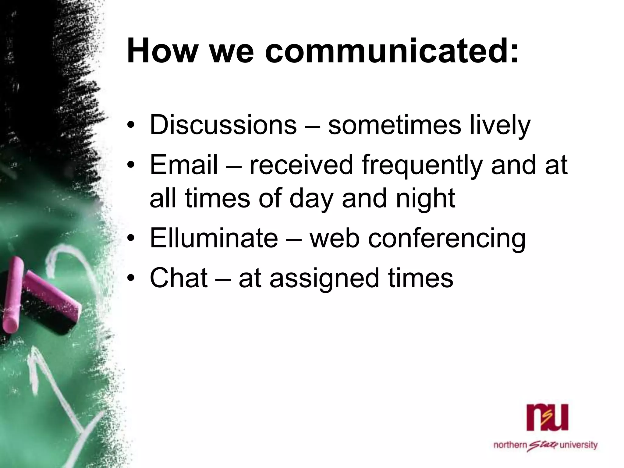 How we communicated:Discussions – sometimes livelyEmail – received frequently and at all times of day and nightElluminate – web conferencingChat – at assigned times