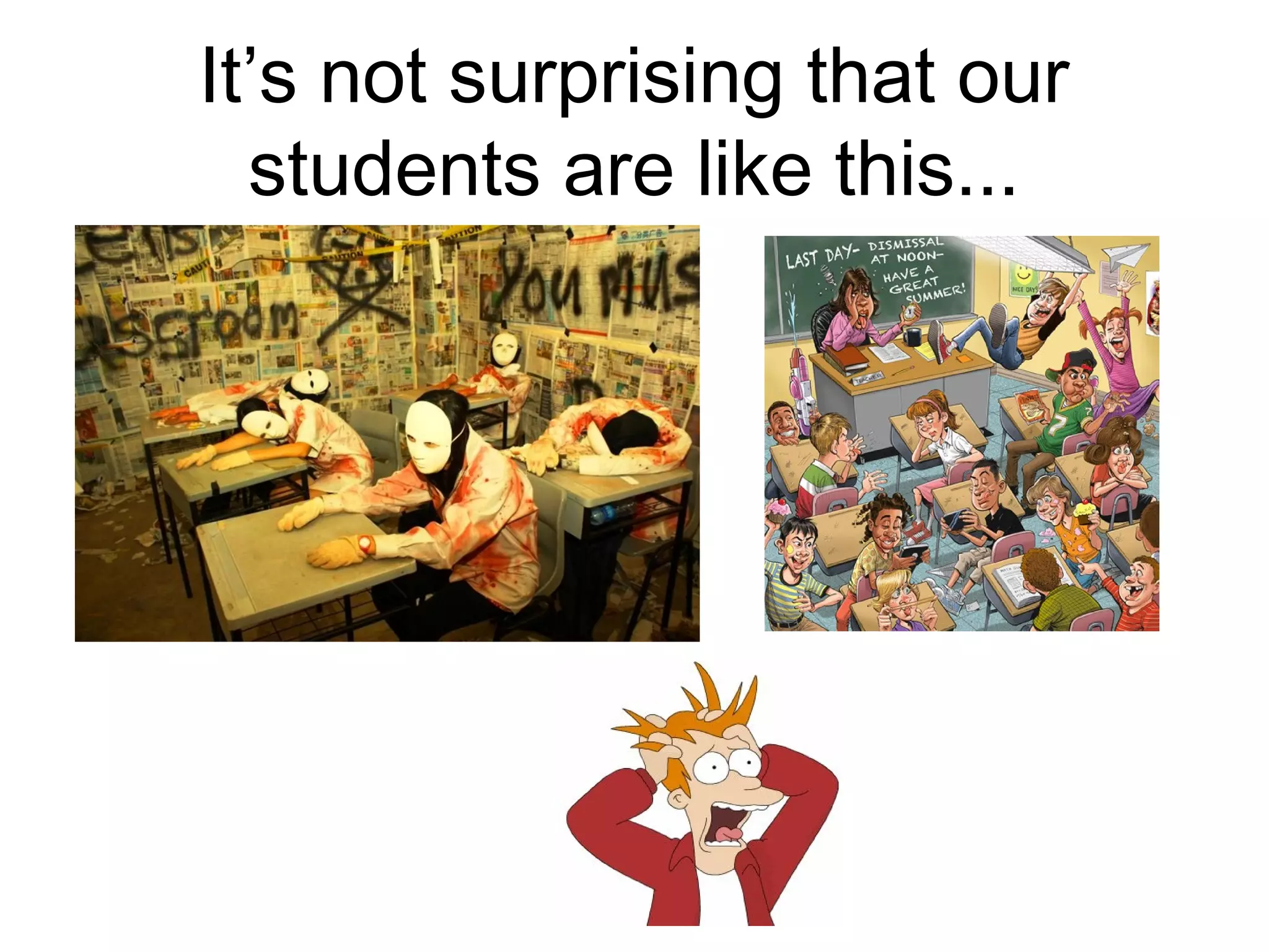 It’s not surprising that our
  students are like this...
 