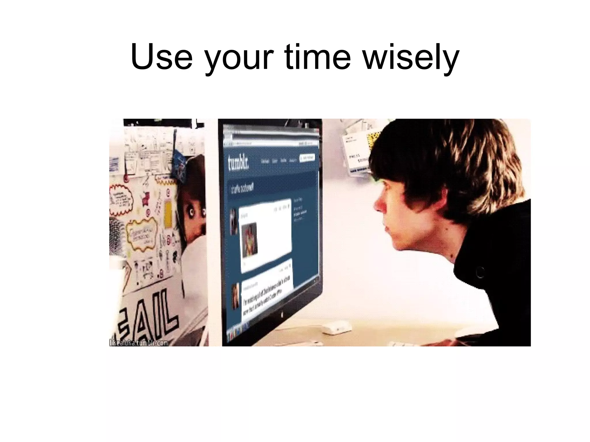 Use your time wisely
 