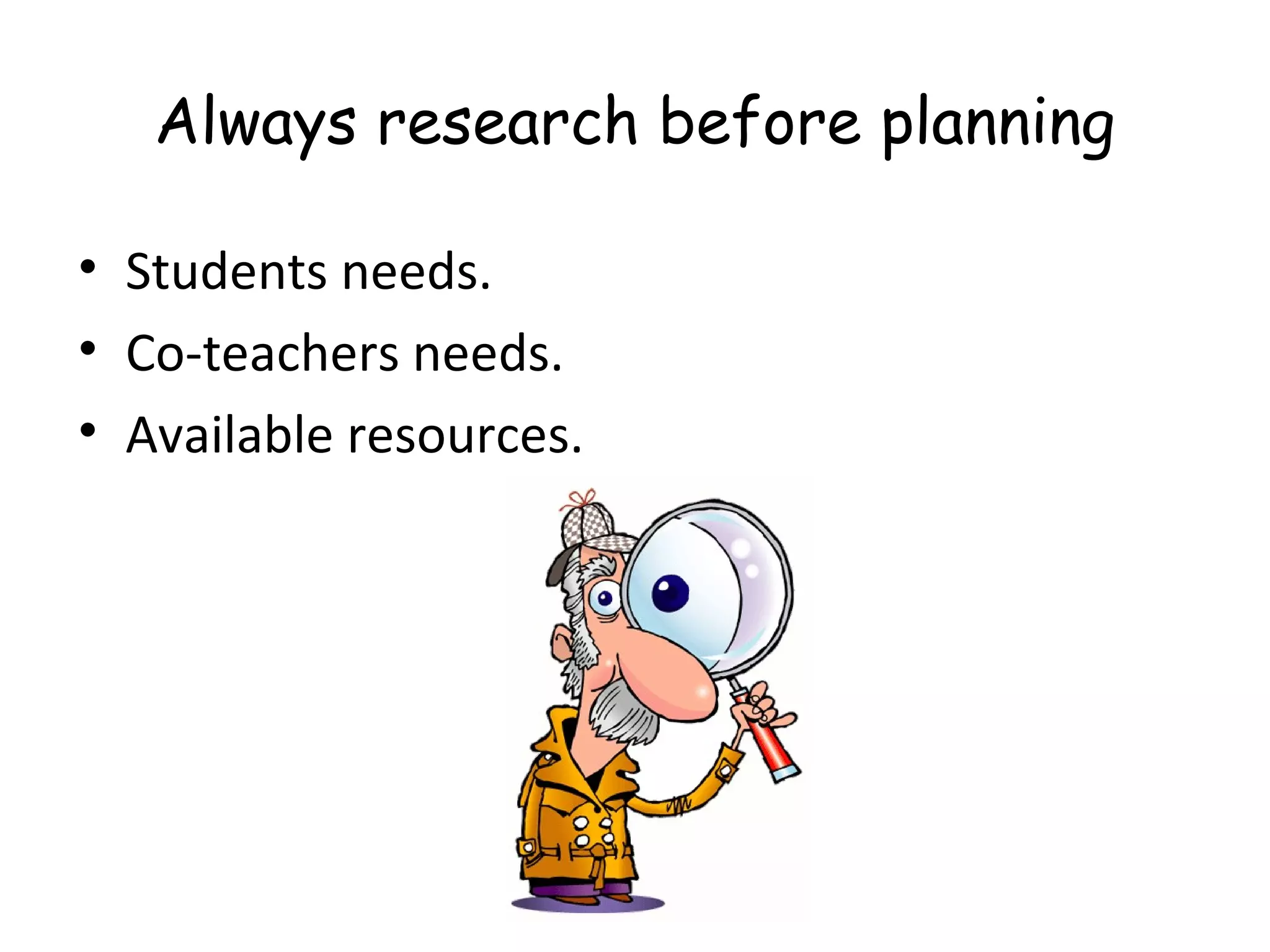 Always research before planning

• Students needs.
• Co-teachers needs.
• Available resources.
 