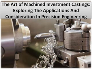 The Art of Machined Investment Castings:
Exploring The Applications And
Consideration In Precision Engineering
 