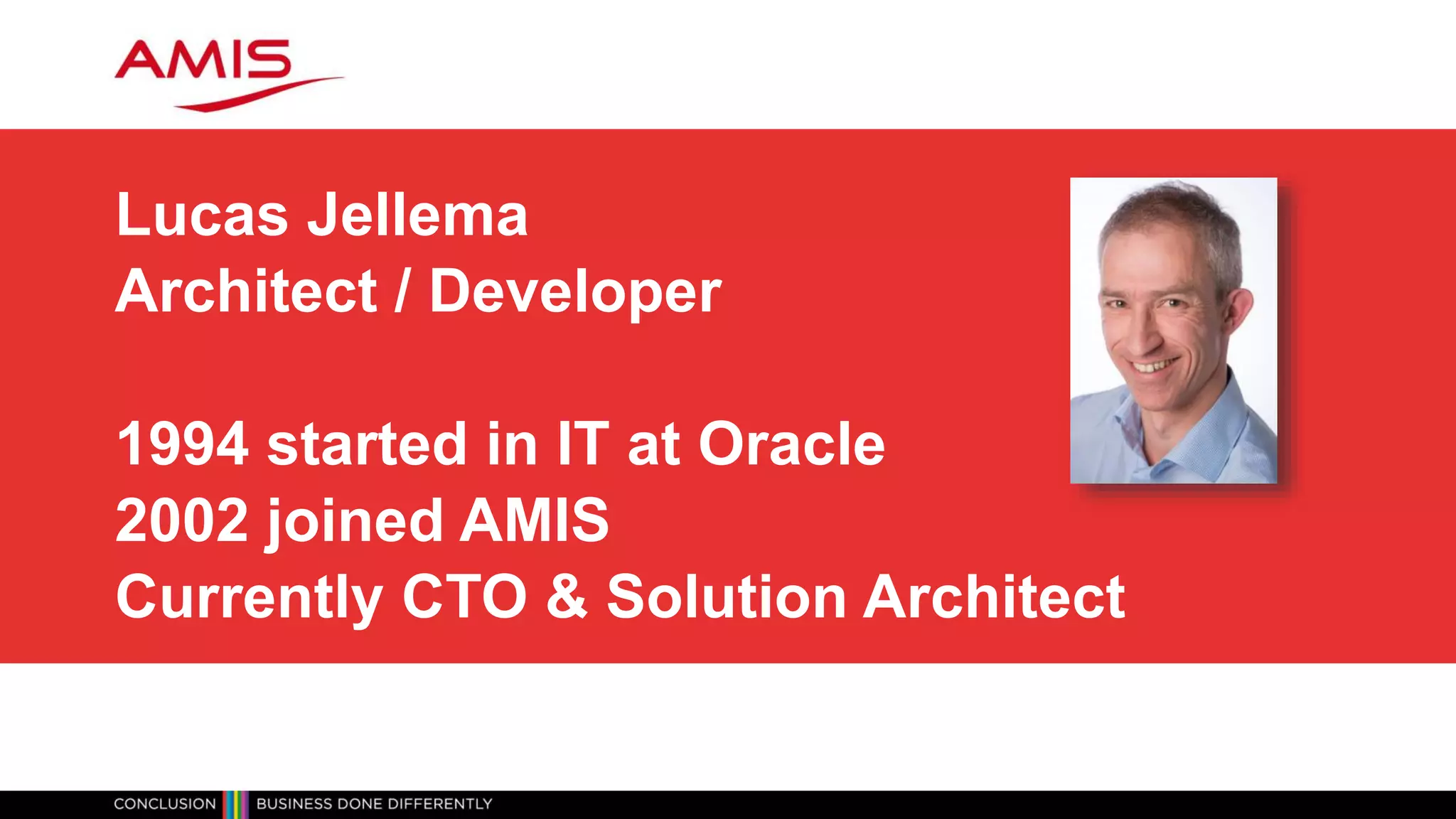 Lucas Jellema
Architect / Developer
1994 started in IT at Oracle
2002 joined AMIS
Currently CTO & Solution Architect
 