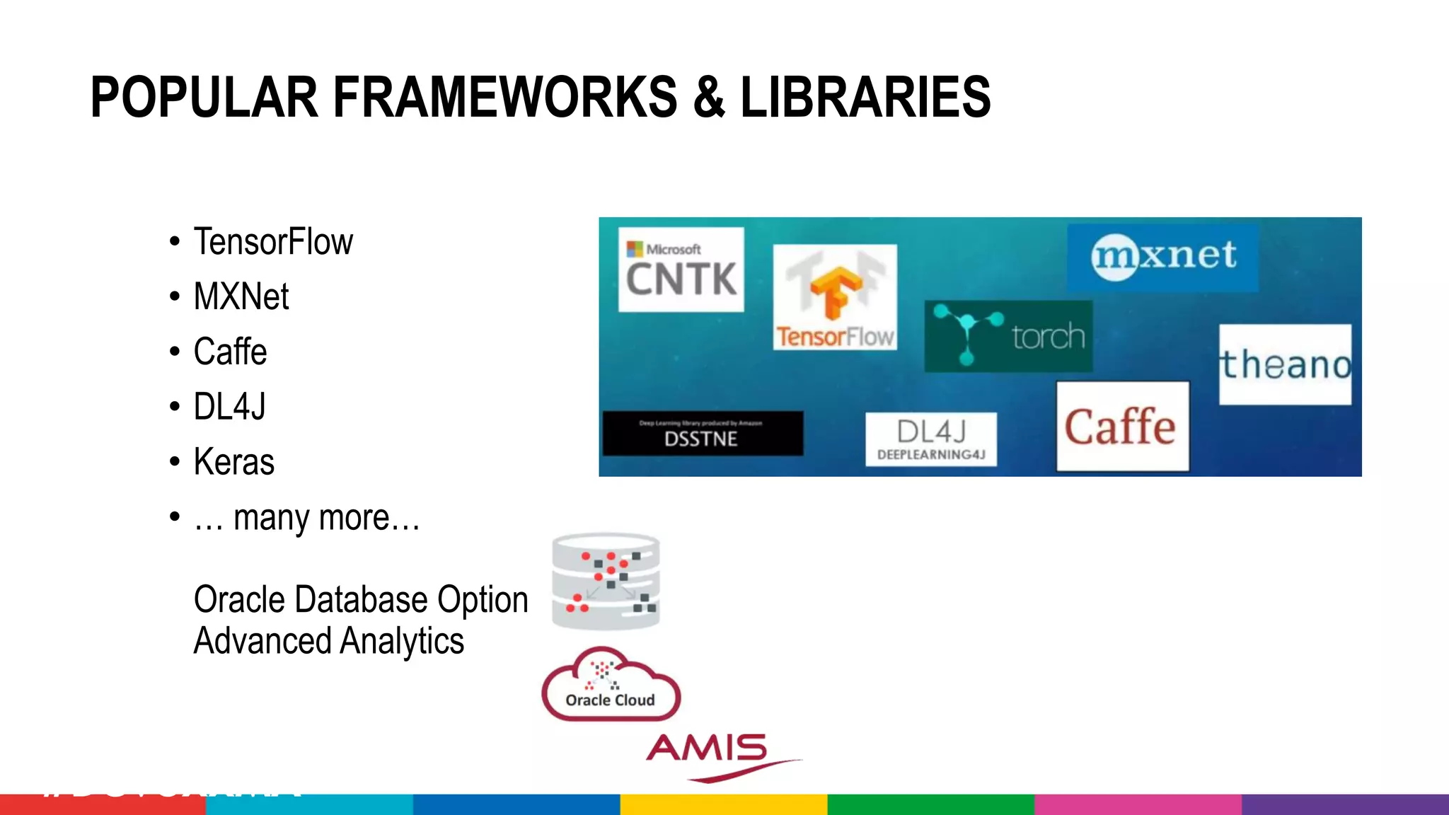 POPULAR FRAMEWORKS & LIBRARIES
• TensorFlow
• MXNet
• Caffe
• DL4J
• Keras
• … many more…
Oracle Database Option
Advanced Analytics
#DevoxxMA
 