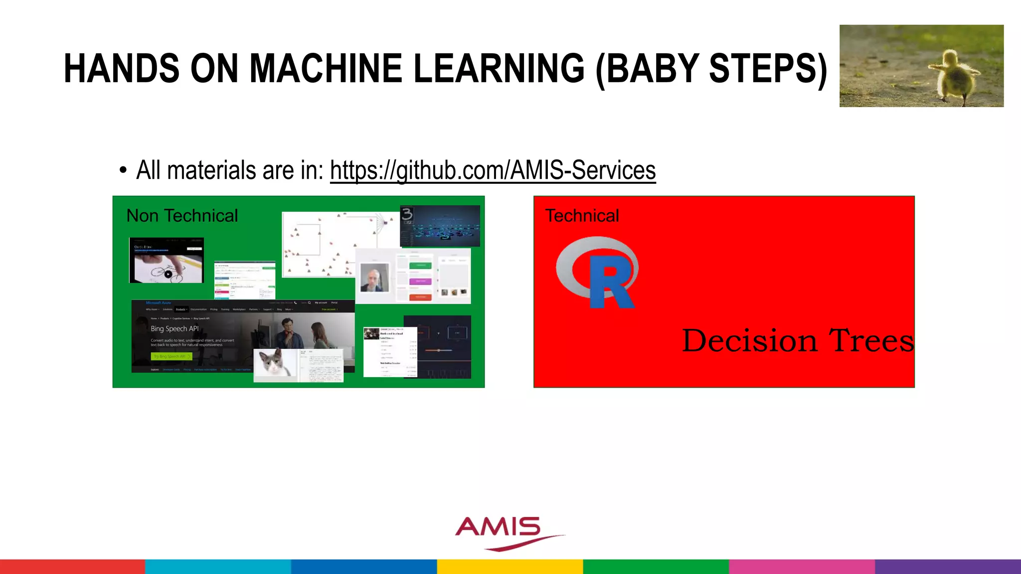 HANDS ON MACHINE LEARNING (BABY STEPS)
• All materials are in: https://github.com/AMIS-Services
Non Technical Technical
Decision Trees
 