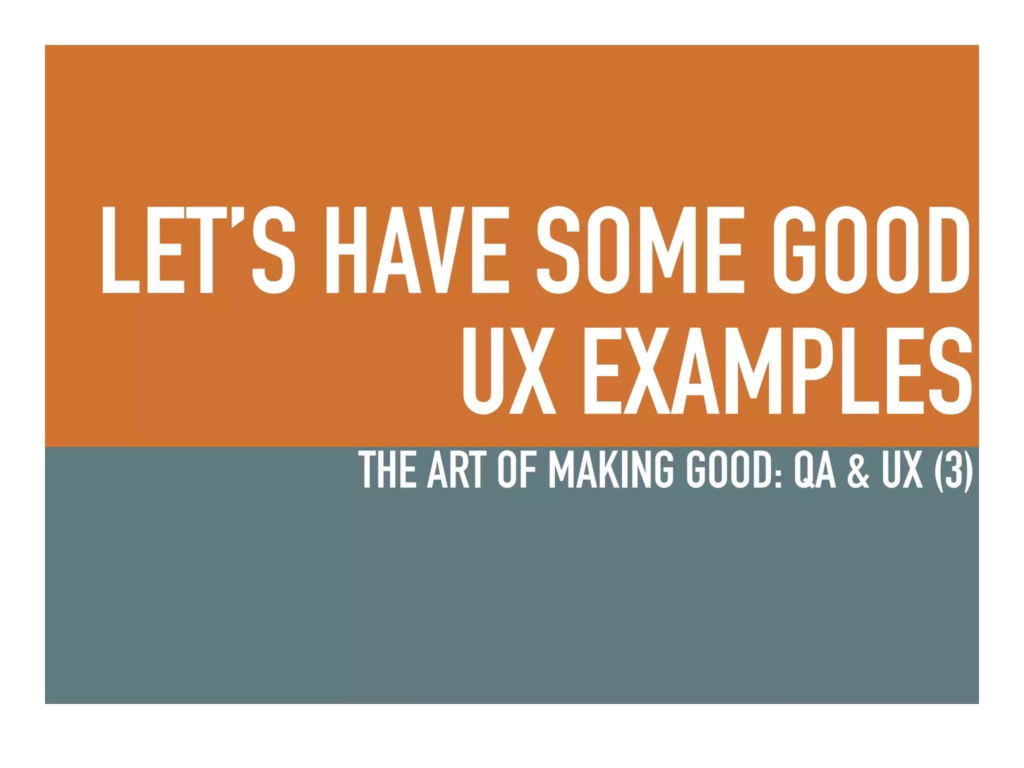 LET’S HAVE SOME GOOD
UX EXAMPLES
THE ART OF MAKING GOOD: QA & UX (3)