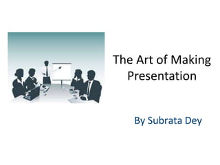 By Subrata Dey
The Art of Making
Presentation
 