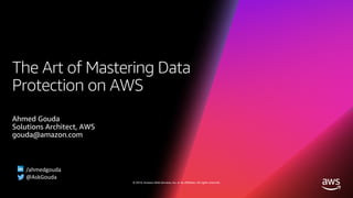 © 2019, Amazon Web Services, Inc. or its affiliates. All rights reserved.
The Art of Mastering Data
Protection on AWS
Ahmed Gouda
Solutions Architect, AWS
gouda@amazon.com
/ahmedgouda
@AskGouda
 