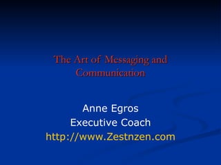 The Art of Messaging and Communication Anne Egros Executive Coach http://www.Zestnzen.com 