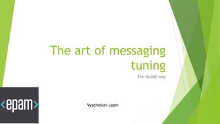 The art of messaging
tuning
The NoJMS way
Vyacheslav Lapin
 
