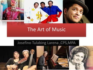 The Art of Music
Josefino Tulabing Larena ,CPS,MPA
 