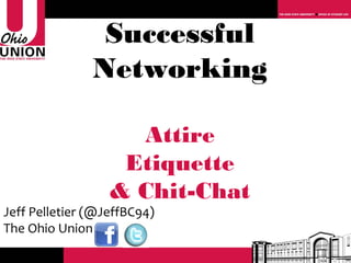 Successful
               Networking

                    Attire
                   Etiquette
                  & Chit-Chat
Jeff Pelletier (@JeffBC94)
The Ohio Union
 