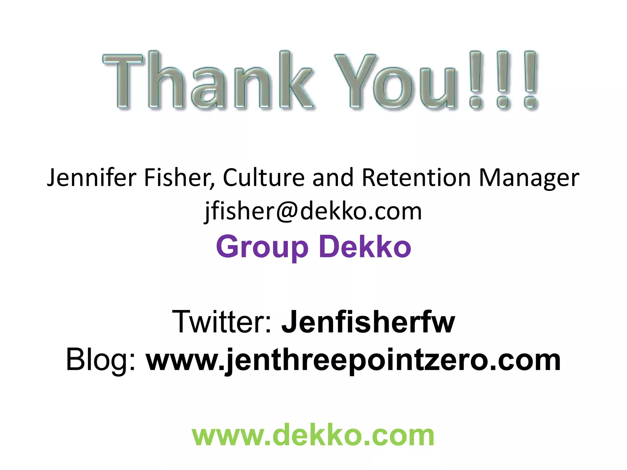 Jennifer Fisher, Culture and Retention Manager
jfisher@dekko.com
Group Dekko
Twitter: Jenfisherfw
Blog: www.jenthreepointzero.com
www.dekko.com