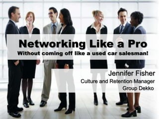 Networking Like a Pro
Without coming off like a used car salesman!
Jennifer Fisher
Culture and Retention Manager
Group Dekko
 