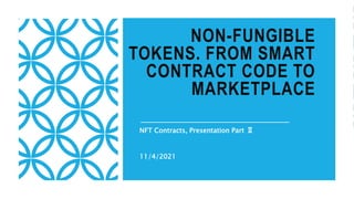 NON-FUNGIBLE
TOKENS. FROM SMART
CONTRACT CODE TO
MARKETPLACE
NFT Contracts, Presentation Part Ⅱ
11/4/2021
 