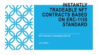 INSTANTLY
TRADEABLE NFT
CONTRACTS BASED
ON ERC-1155
STANDARD
NFT Contracts, Presentation Part Ⅲ
12/2/2021
 
