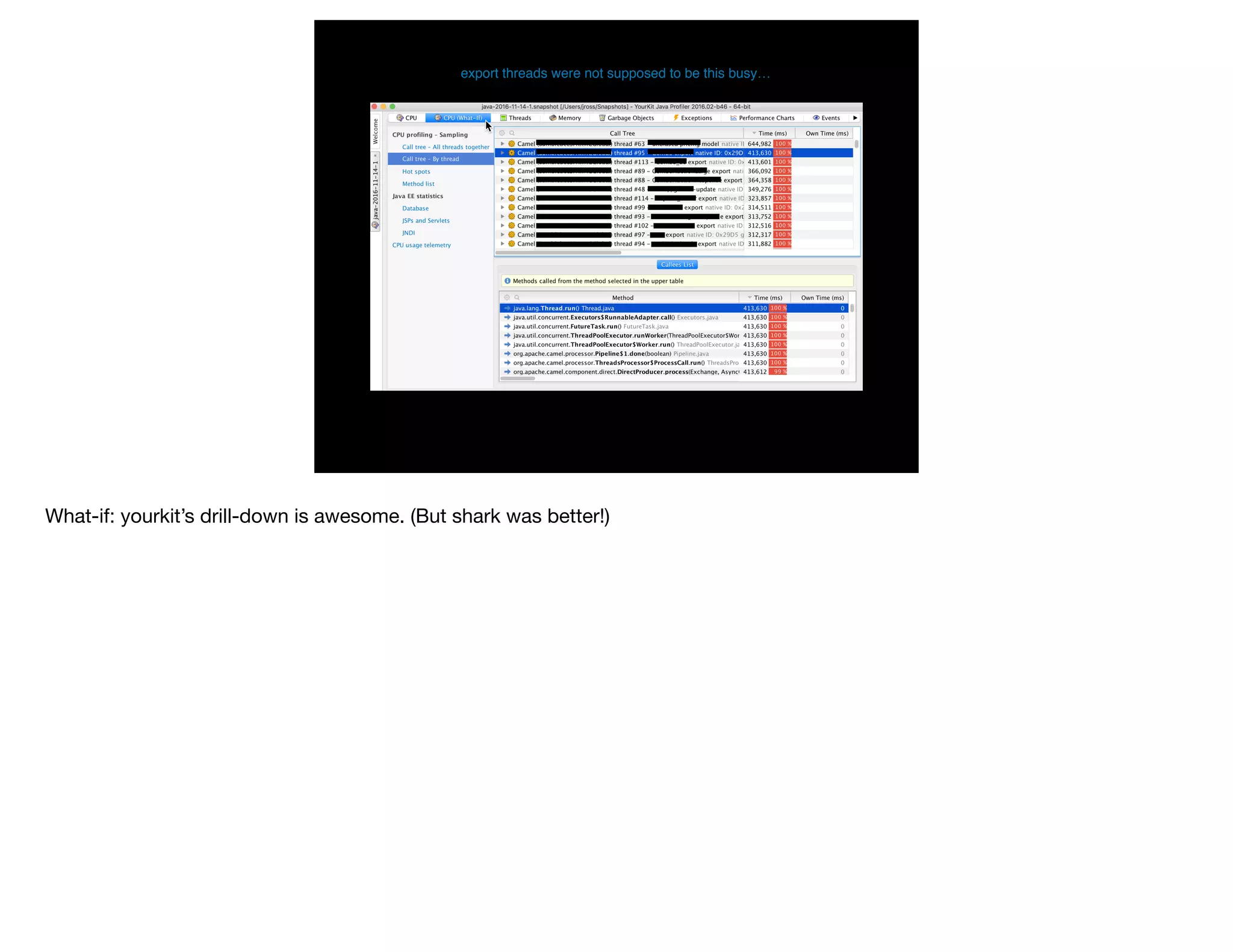 export threads were not supposed to be this busy…
What-if: yourkit’s drill-down is awesome. (But shark was better!)
 