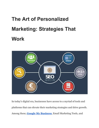 The Art of Personalized
Marketing: Strategies That
Work
In today’s digital era, businesses have access to a myriad of tools and
platforms that can elevate their marketing strategies and drive growth.
Among these, Google My Business, Email Marketing Tools, and
 