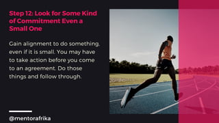 Step 12: Look for Some Kind
of Commitment Even a
Small One
Gain alignment to do something,
even if it is small. You may ha...