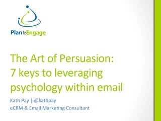 The	
  Art	
  of	
  Persuasion:	
  	
  
7	
  keys	
  to	
  leveraging	
  
psychology	
  within	
  email	
  
Kath	
  Pay	
  |	
  @kathpay	
  
eCRM	
  &	
  Email	
  MarkeCng	
  Consultant	
  

 