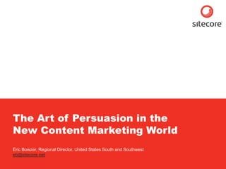 Sitecore. Compelling Web Experiences




     The Art of Persuasion in the
     New Content Marketing World
     Eric Bowzer, Regional Director, United States South and Southwest
     eb@sitecore.net

        Page 1                                   www.sitecore.net
 