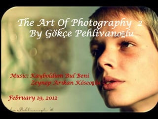 The Art Of Photography 2
     By Gökçe Pehlivanoğlu



Music: Kayboldum Bul Beni
       Zeynep Arıkan Köseoğlu

February 19, 2012
 