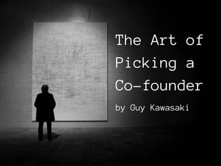The Art of 
Finding a 
Co-founder 
by Guy Kawasaki 
The Art of the 
Start, version 2.0 
 