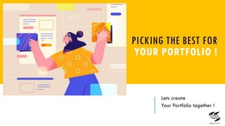 Lets create
Your Portfolio together !
4
PICKING THE BEST FOR
YOUR PORTFOLIO !
 