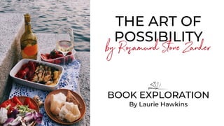 THE ART OF
POSSIBILITY
by Rosamund Stone Zander
BOOK EXPLORATION
By Laurie Hawkins
 